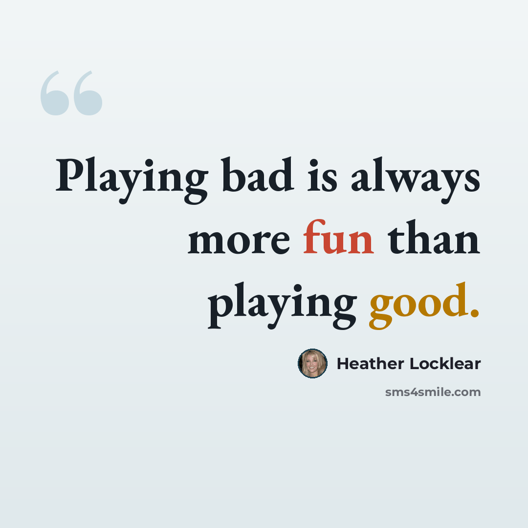 “Playing bad is always more fun than playing good.” quote by Heather Locklear