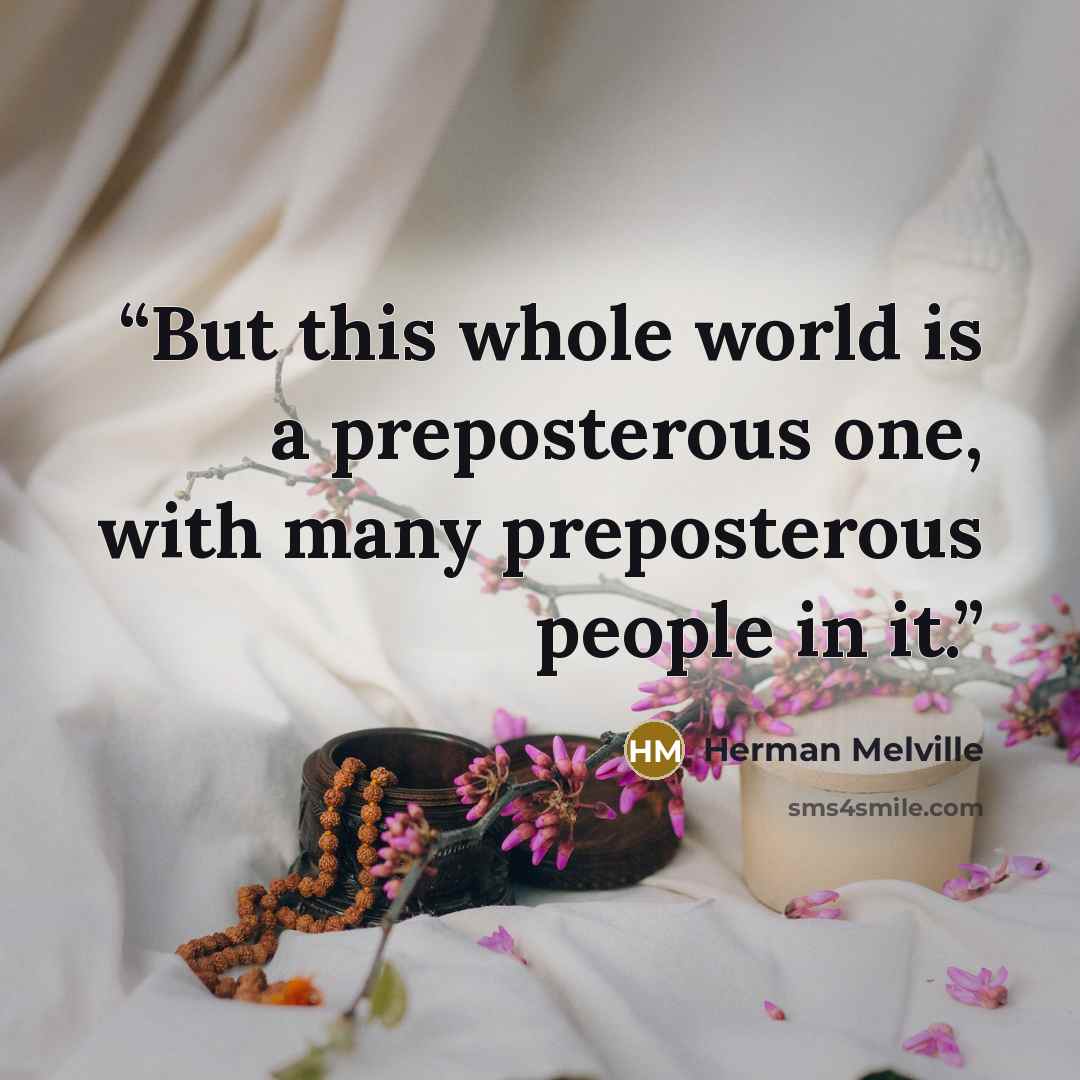 “But this whole world is a preposterous one, with many preposterous people in it.” quote by Herman Melville