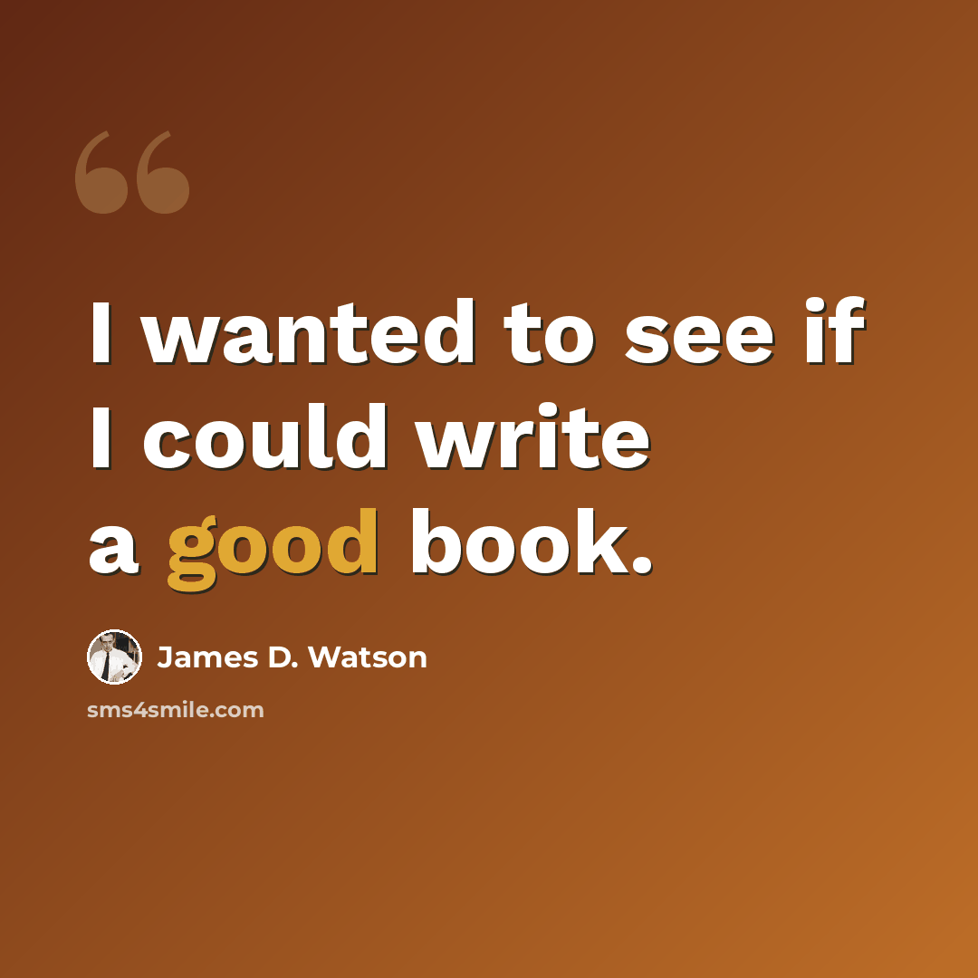 “I wanted to see if I could write a good book.” quote by James D. Watson