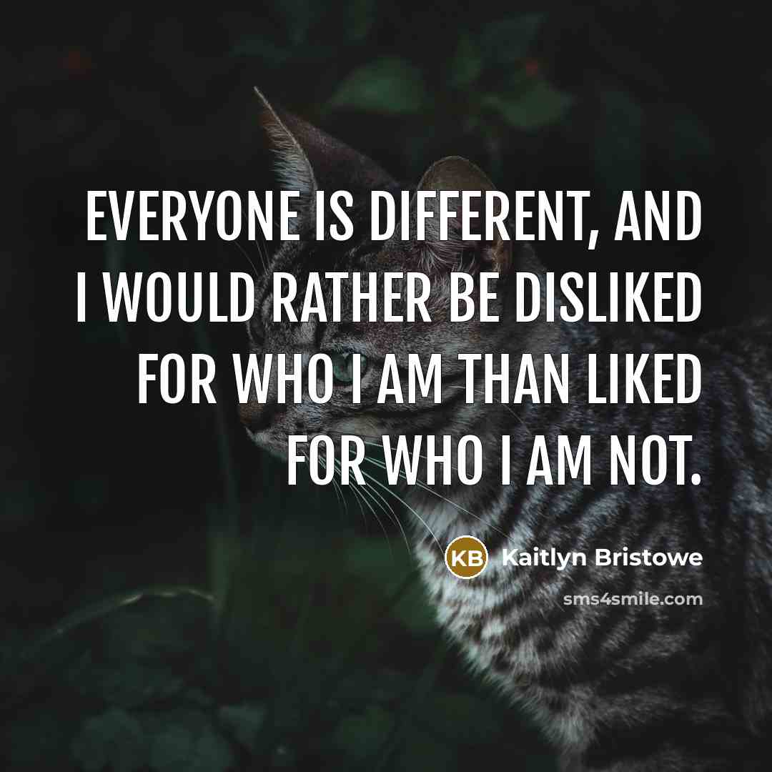 “Everyone is different, and I would rather be disliked for who I am than liked for who I am not.” quote by Kaitlyn Bristowe