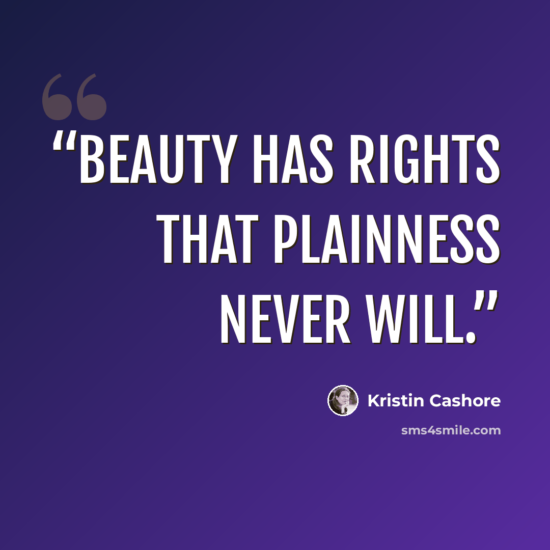 “Beauty has rights that plainness never will.” quote by Kristin Cashore