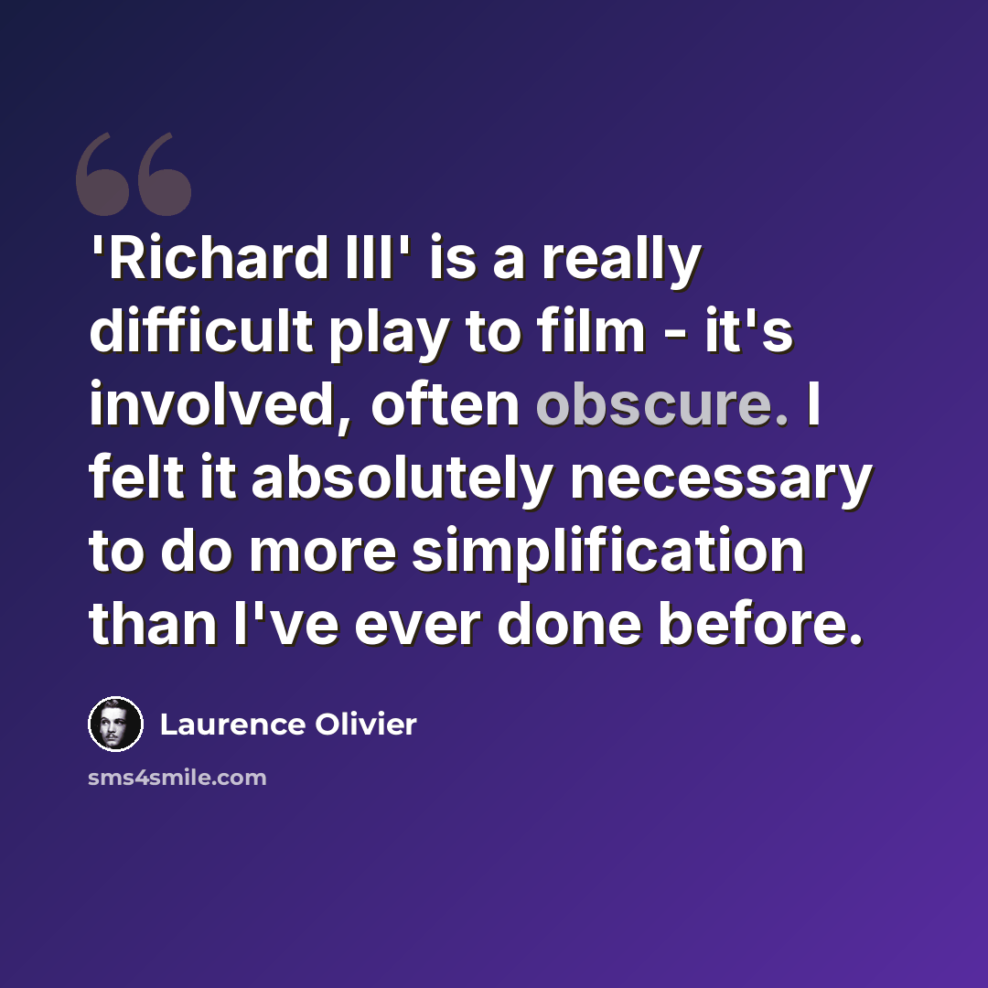 “'Richard III' is a really difficult play to film - it's involved, often obscure. I felt it absolutely necessary to do more simplification than I've ever done before.” quote by Laurence Olivier