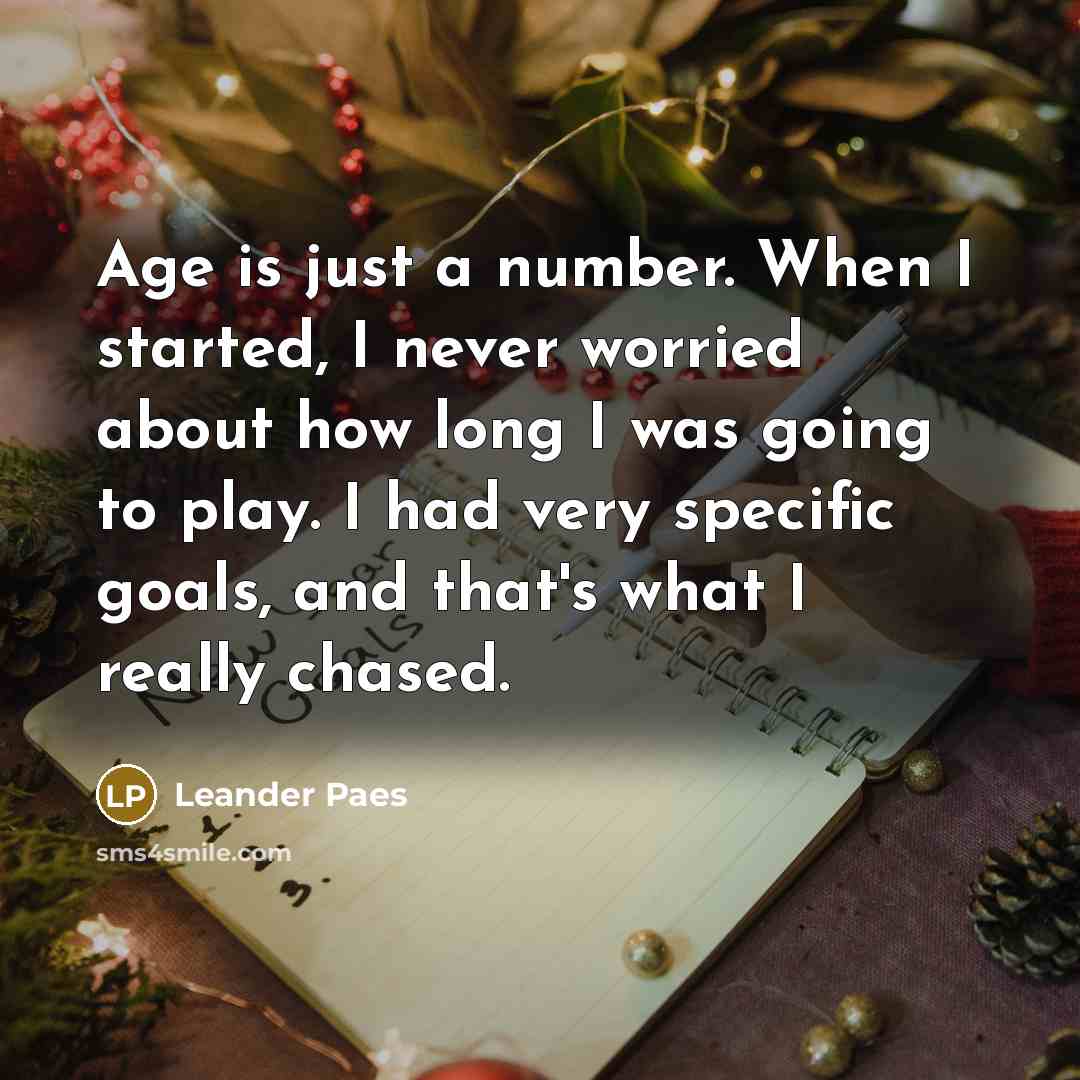 “Age is just a number. When I started, I never worried about how long I was going to play. I had very specific goals, and that's what I really chased.” quote by Leander Paes