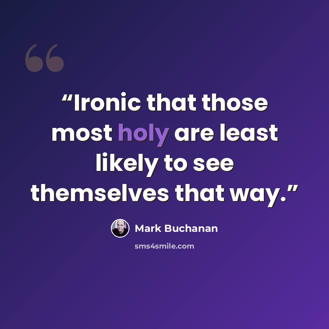 “Ironic that those most holy are least likely to see themselves that way.” quote by Mark Buchanan