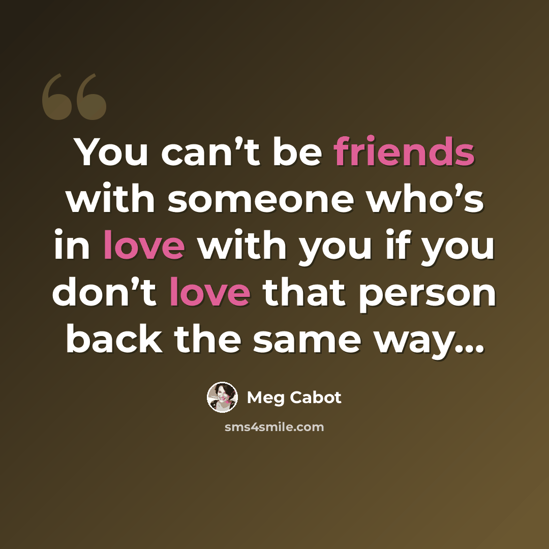 “You can’t be friends with someone who’s in love with you if you don’t love that person back the same way…” quote by Meg Cabot