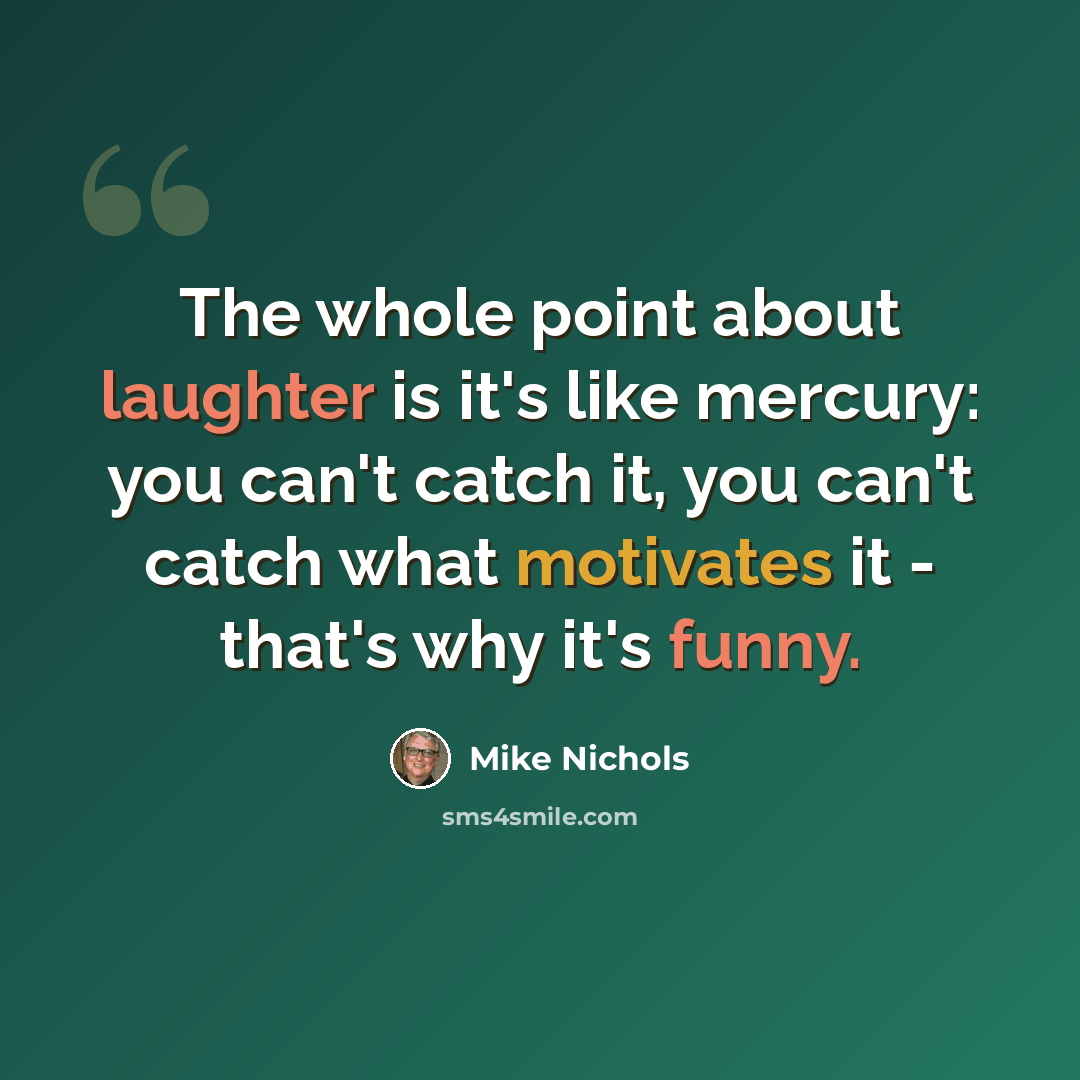 “The whole point about laughter is it's like mercury: you can't catch it, you can't catch what motivates it - that's why it's funny.” quote by Mike Nichols