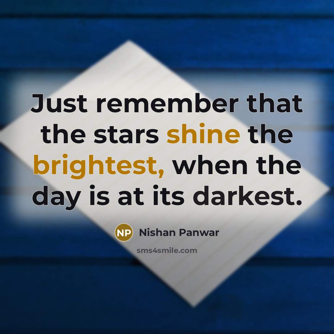 “Just remember that the stars shine the brightest, when the day is at its darkest.” quote by Nishan Panwar