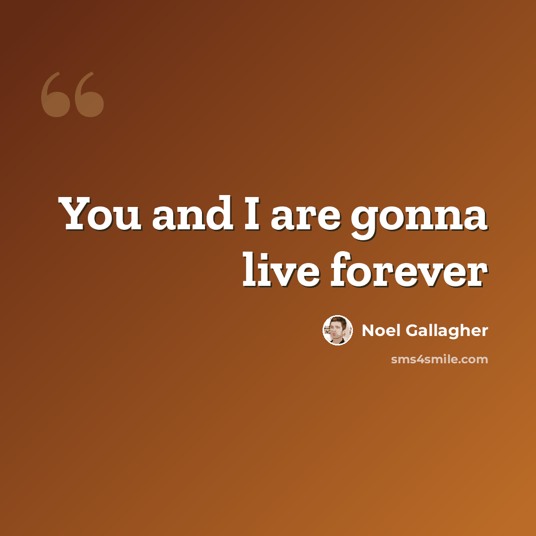 “You and I are gonna live forever” quote by Noel Gallagher