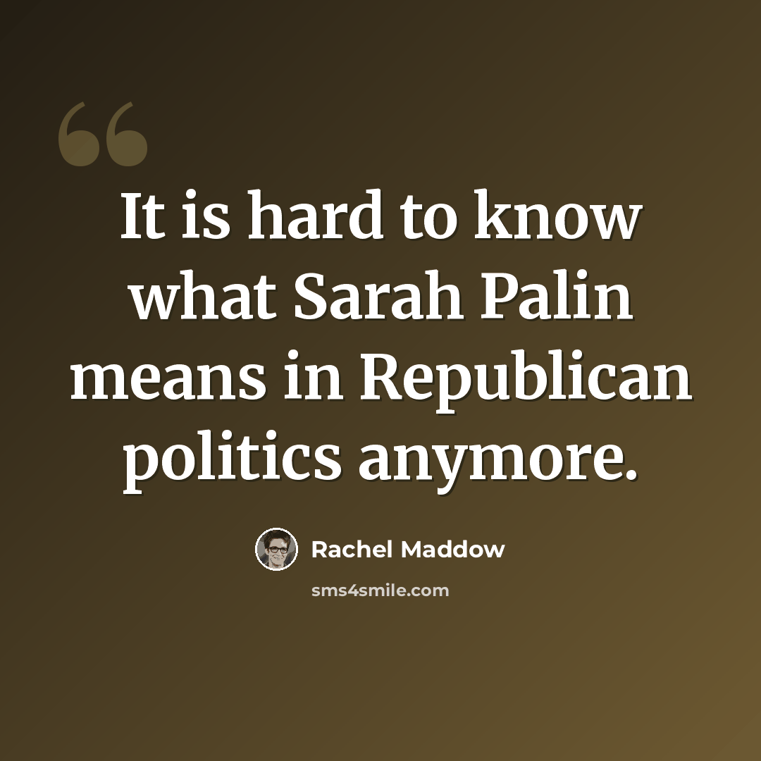“It is hard to know what Sarah Palin means in Republican politics anymore.” quote by Rachel Maddow