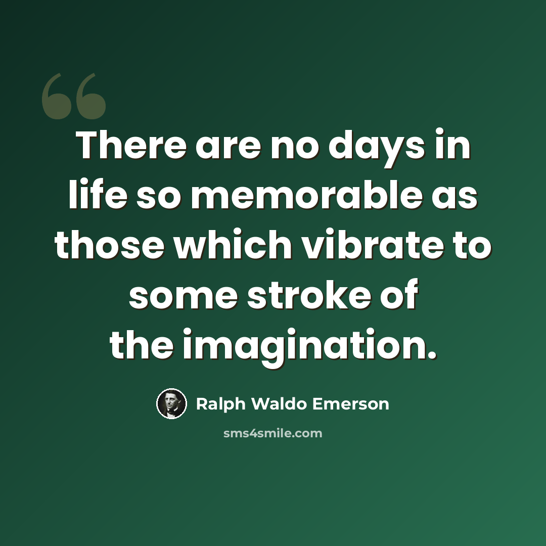 “There are no days in life so memorable as those which vibrate to some stroke of the imagination.” quote by Ralph Waldo Emerson