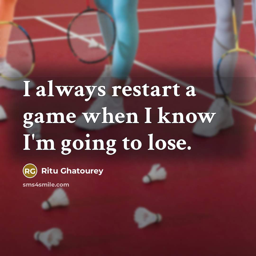 “I always restart a game when I know I'm going to lose.” quote by Ritu Ghatourey