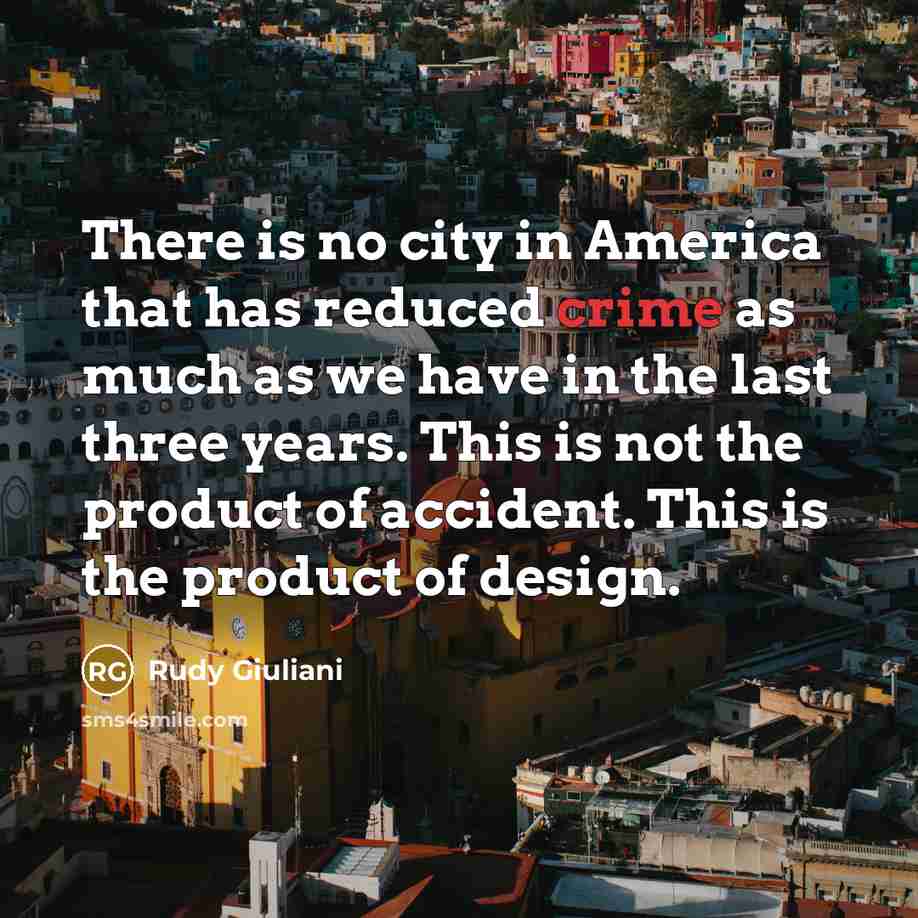 “There is no city in America that has reduced crime as much as we have in the last three years. This is not the product of accident. This is the product of design.” quote by Rudy Giuliani