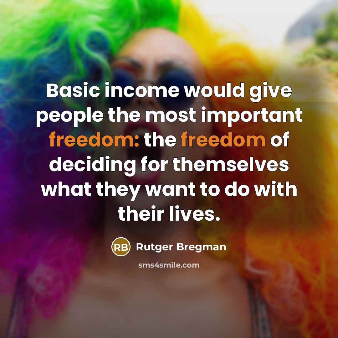 “Basic income would give people the most important freedom: the freedom of deciding for themselves what they want to do with their lives.” quote by Rutger Bregman