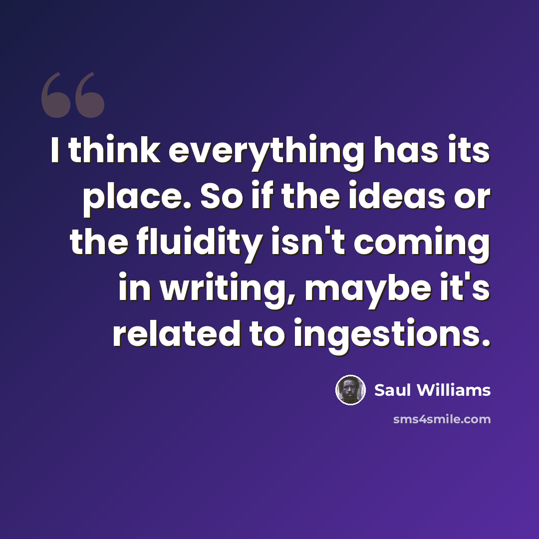“I think everything has its place. So if the ideas or the fluidity isn't coming in writing, maybe it's related to ingestions.” quote by Saul Williams