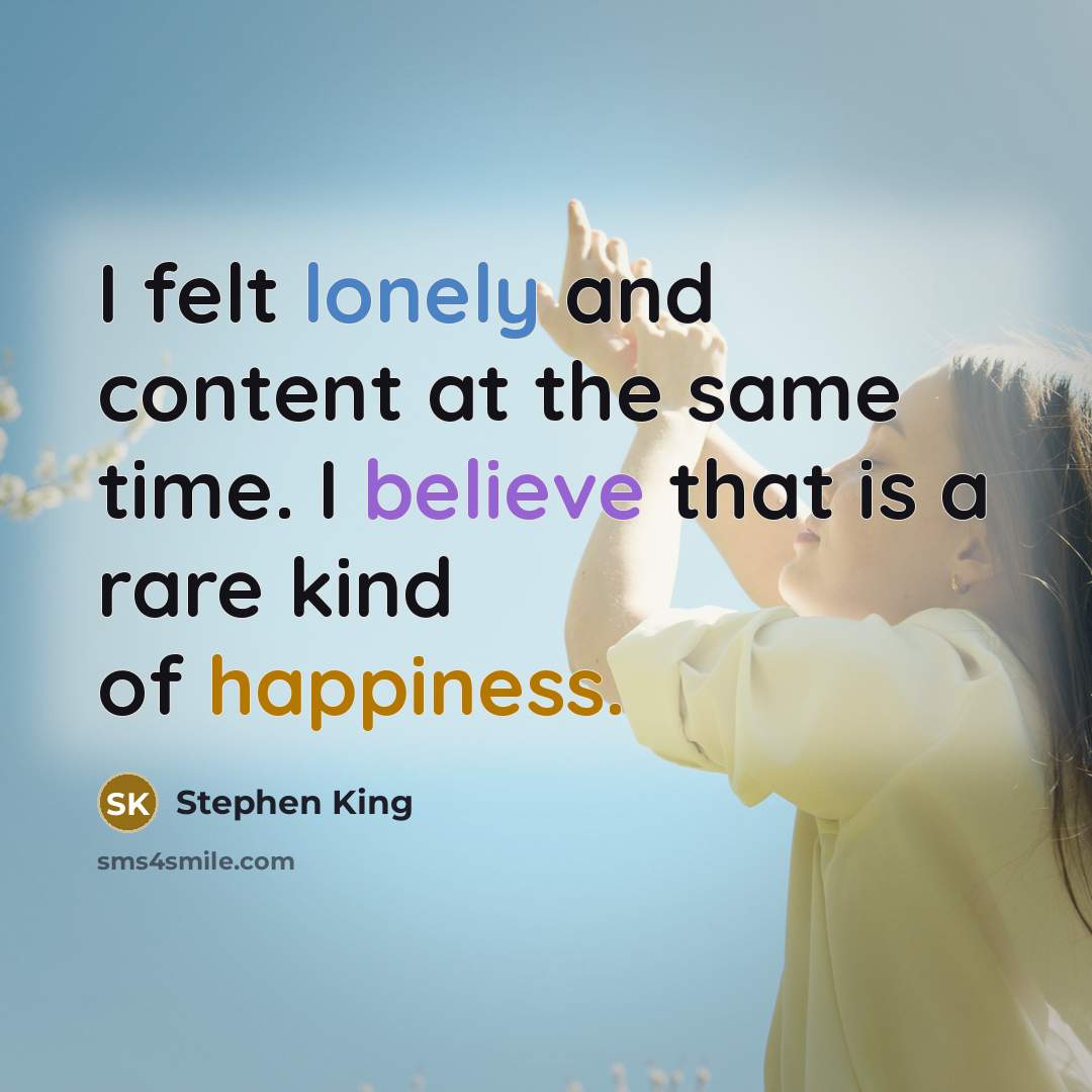 “I felt lonely and content at the same time. I believe that is a rare kind of happiness.” quote by Stephen King