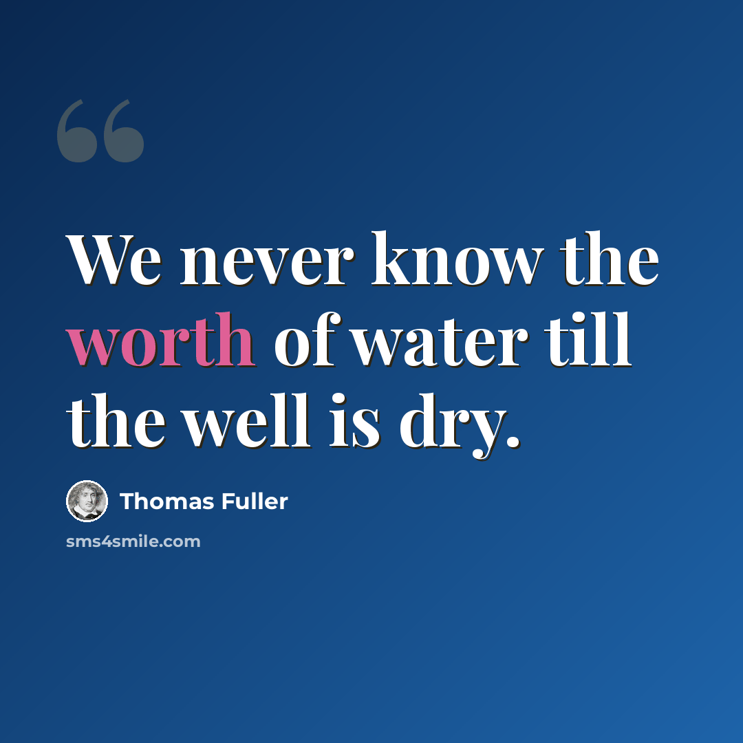“We never know the worth of water till the well is dry.” quote by Thomas Fuller
