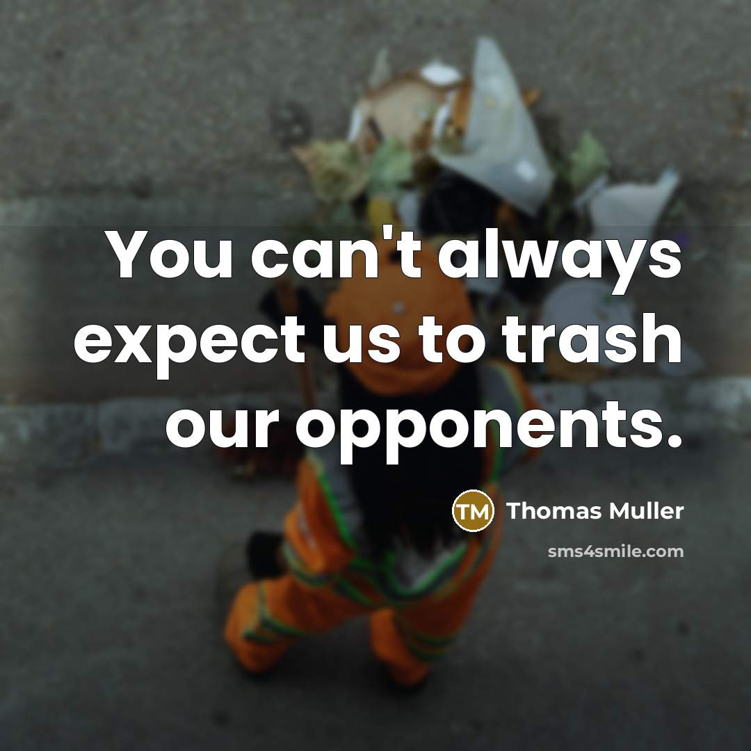 “You can't always expect us to trash our opponents.” quote by Thomas Muller
