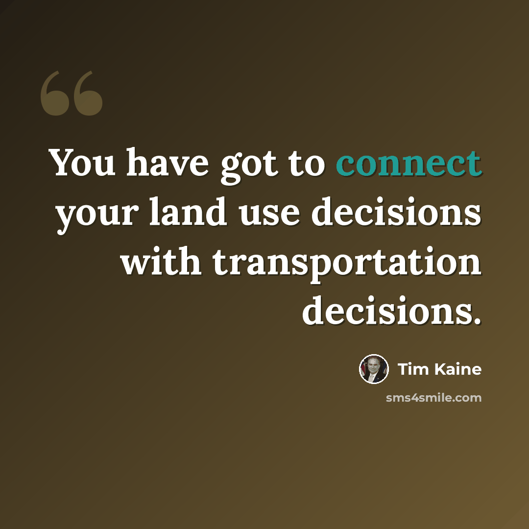 “You have got to connect your land use decisions with transportation decisions.” quote by Tim Kaine