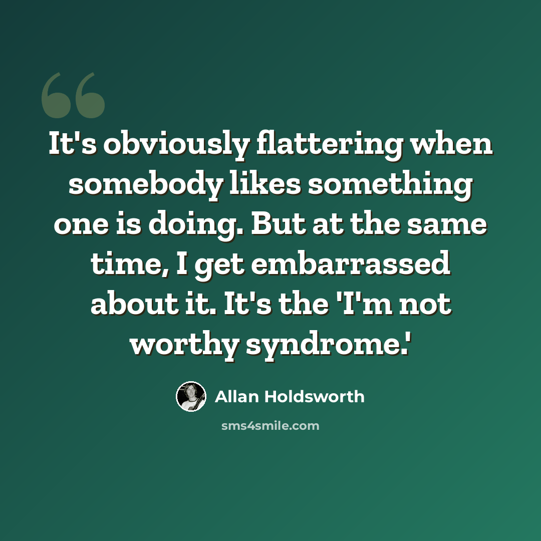 “It's obviously flattering when somebody likes something one is doing. But at the same time, I get embarrassed about it. It's the 'I'm not worthy syndrome.'” quote by Allan Holdsworth