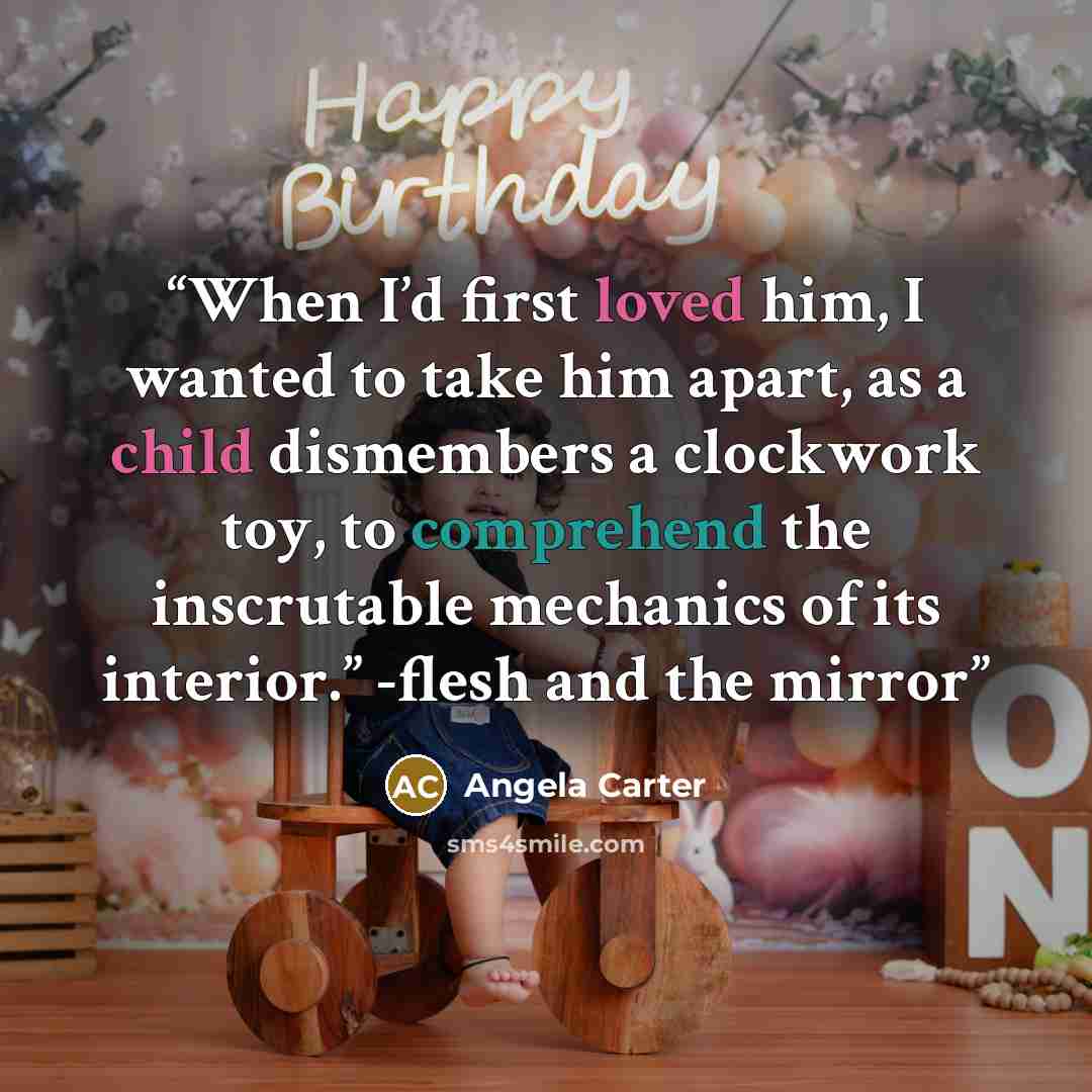 “When I’d first loved him, I wanted to take him apart, as a child dismembers a clockwork toy, to comprehend the inscrutable mechanics of its interior.” -flesh and the mirror” quote by angela carter
