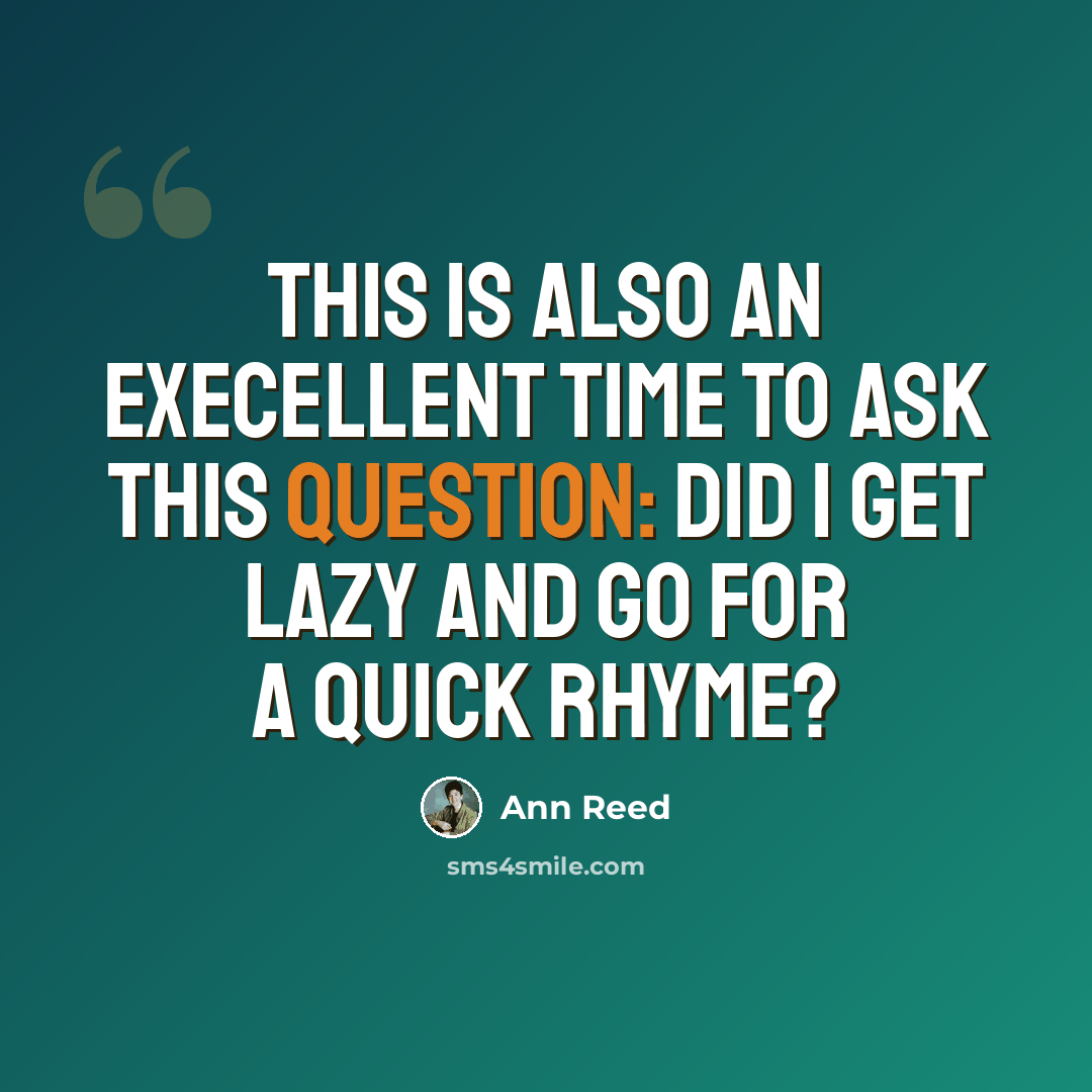 “This is also an execellent time to ask this question: Did I get lazy and go for a quick rhyme?” quote by Ann Reed