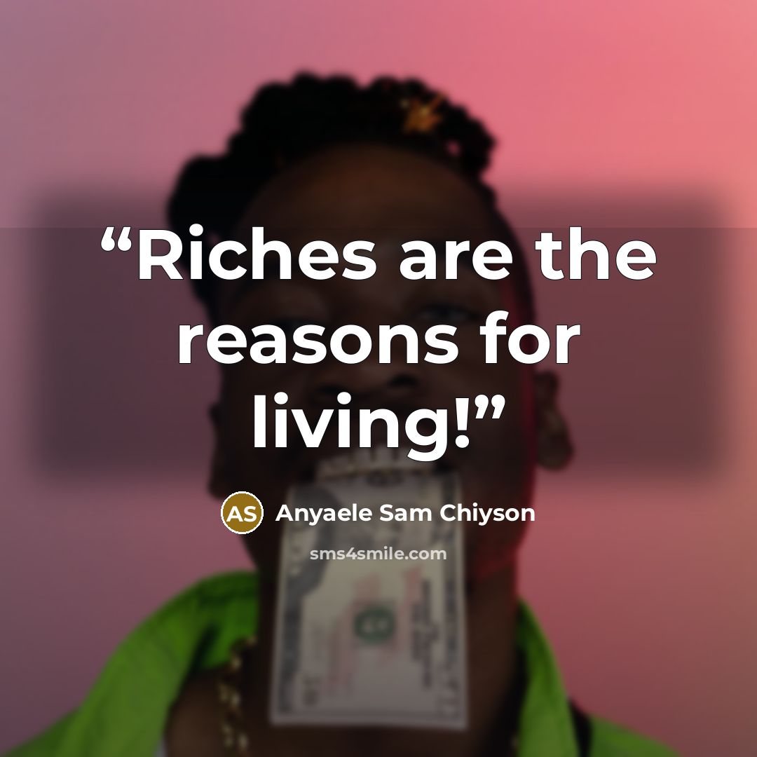 “Riches are the reasons for living!” quote by Anyaele Sam Chiyson
