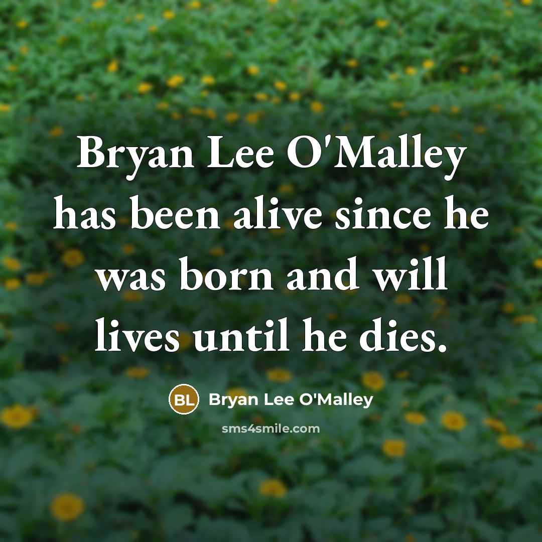 “Bryan Lee O'Malley has been alive since he was born and will lives until he dies.” quote by Bryan Lee O'Malley