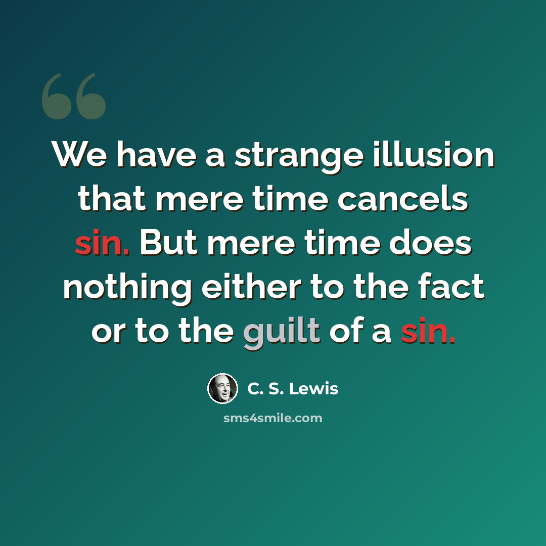 “We have a strange illusion that mere time cancels sin. But mere time does nothing either to the fact or to the guilt of a sin.” quote by C. S. Lewis