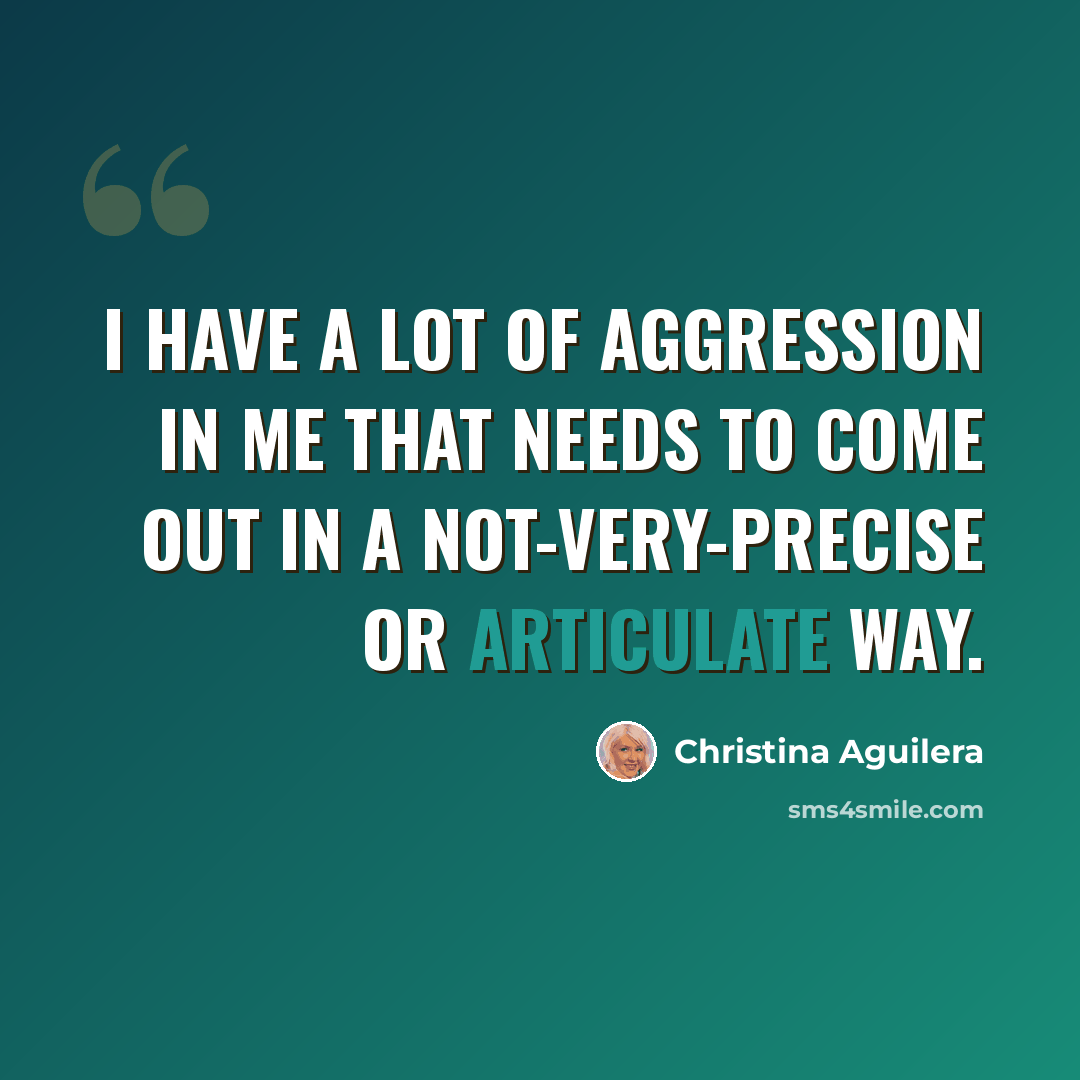 “I have a lot of aggression in me that needs to come out in a not-very-precise or articulate way.” quote by Christina Aguilera