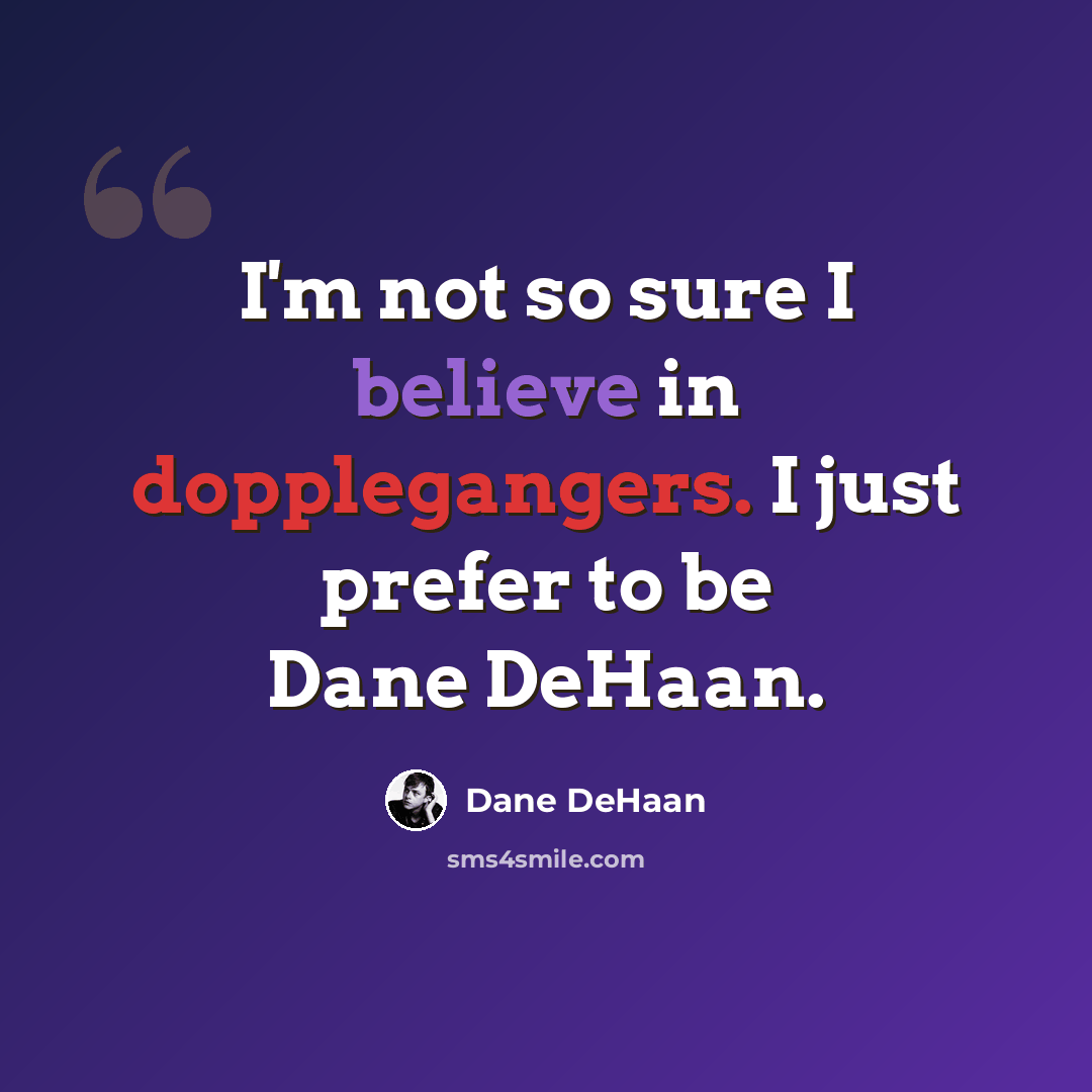 “I'm not so sure I believe in dopplegangers. I just prefer to be Dane DeHaan.” quote by Dane DeHaan