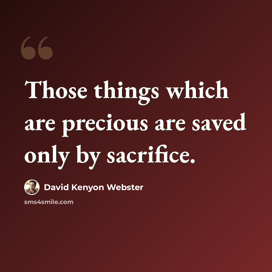 “Those things which are precious are saved only by sacrifice.” quote by David Kenyon Webster