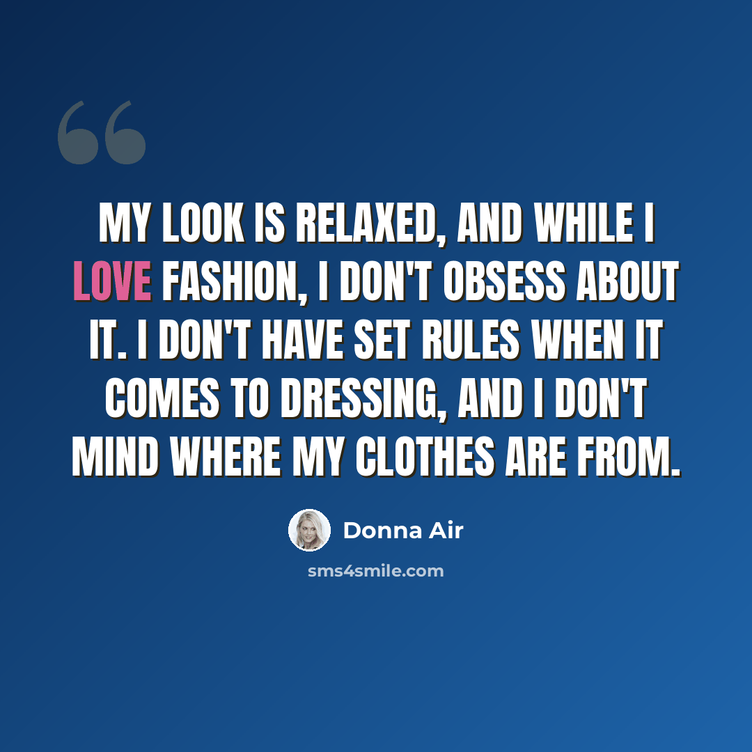 “My look is relaxed, and while I love fashion, I don't obsess about it. I don't have set rules when it comes to dressing, and I don't mind where my clothes are from.” quote by Donna Air
