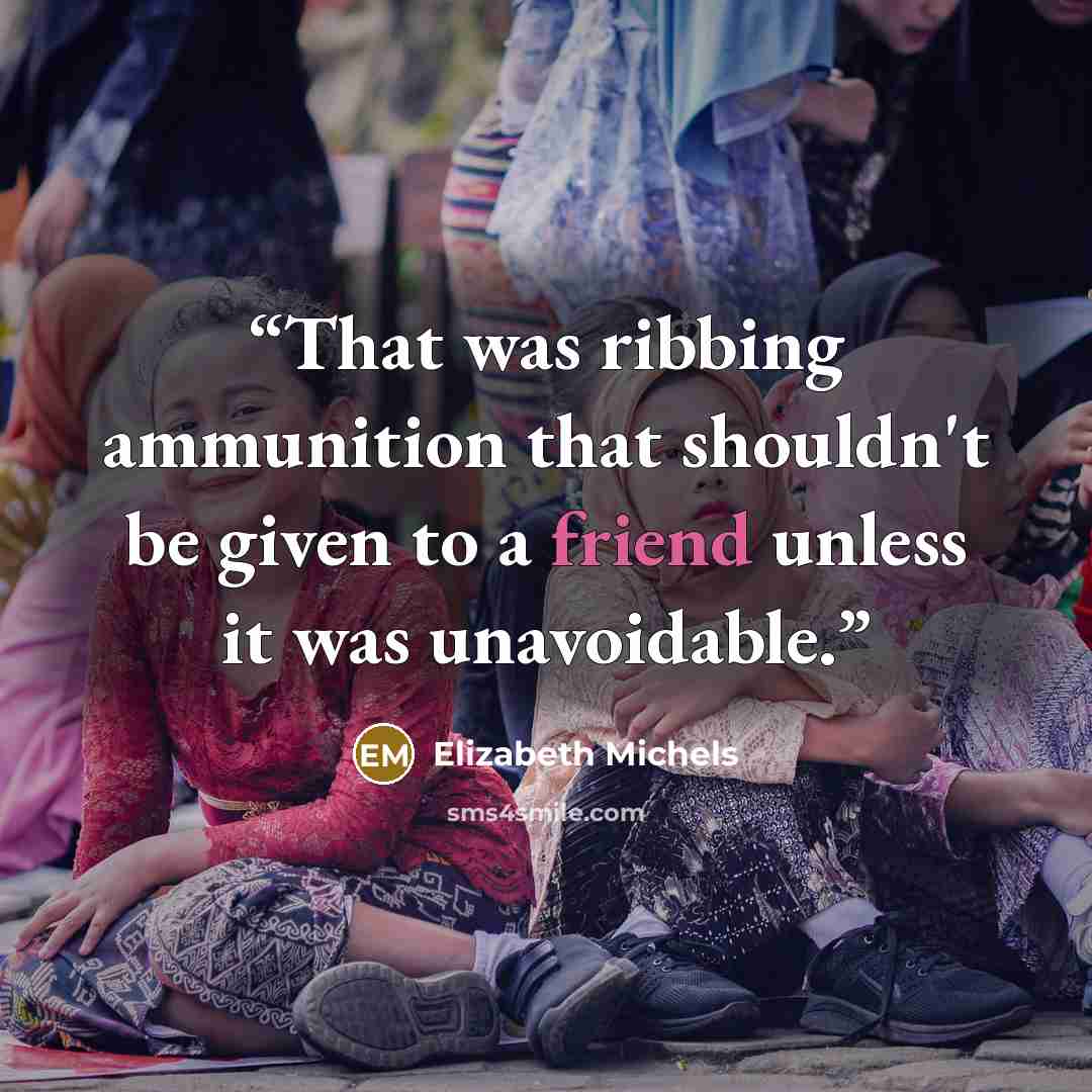 “That was ribbing ammunition that shouldn't be given to a friend unless it was unavoidable.” quote by Elizabeth Michels