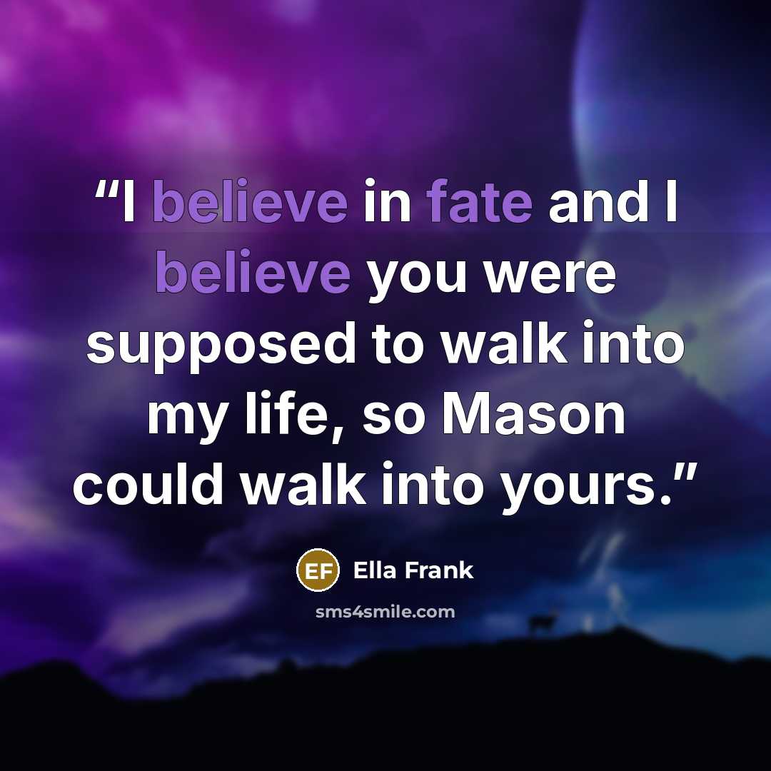 “I believe in fate and I believe you were supposed to walk into my life, so Mason could walk into yours.” quote by Ella Frank