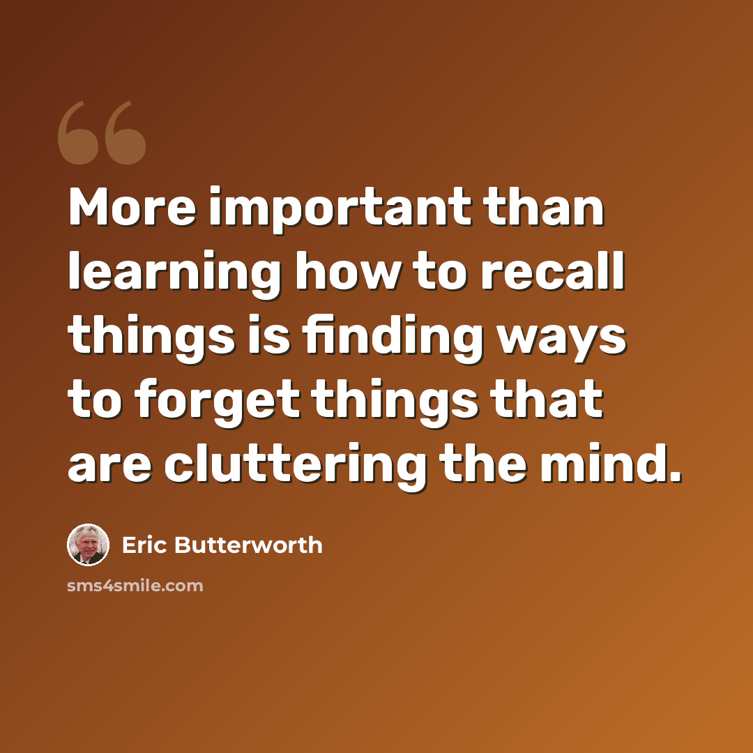 “More important than learning how to recall things is finding ways to forget things that are cluttering the mind.” quote by Eric Butterworth