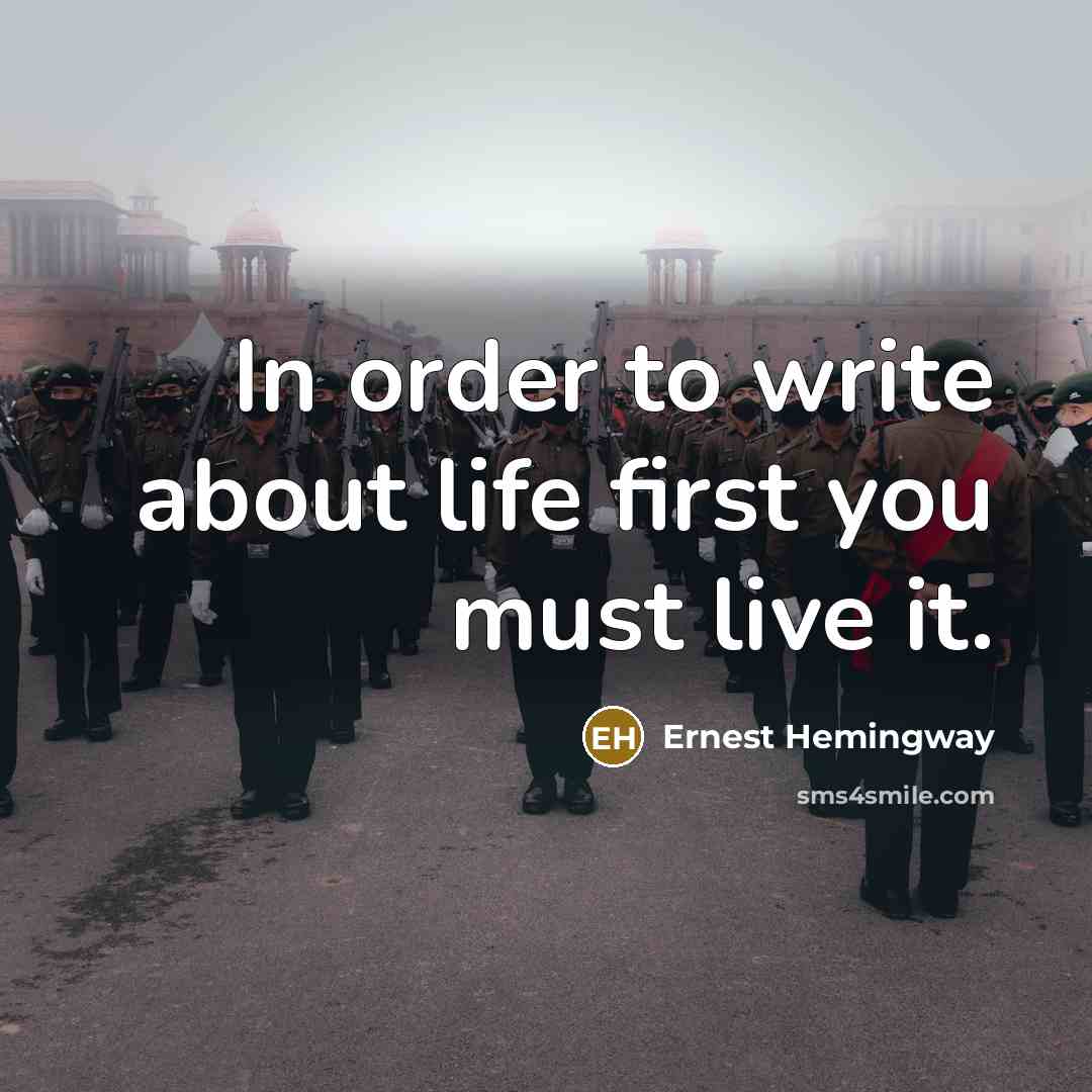 “In order to write about life first you must live it.” quote by Ernest Hemingway