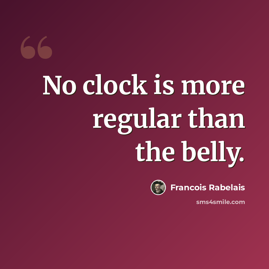 “No clock is more regular than the belly.” quote by Francois Rabelais