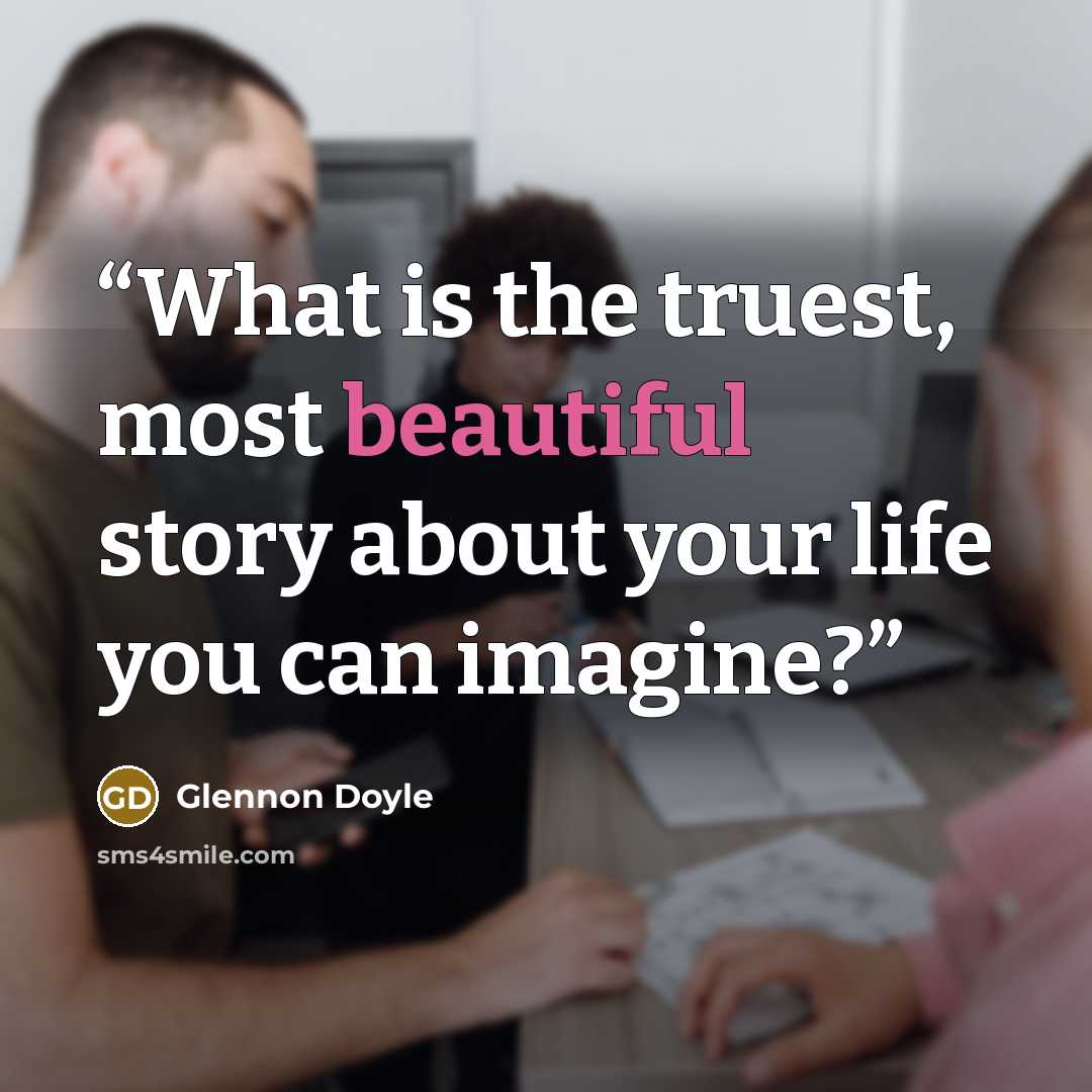 “What is the truest, most beautiful story about your life you can imagine?” quote by Glennon Doyle