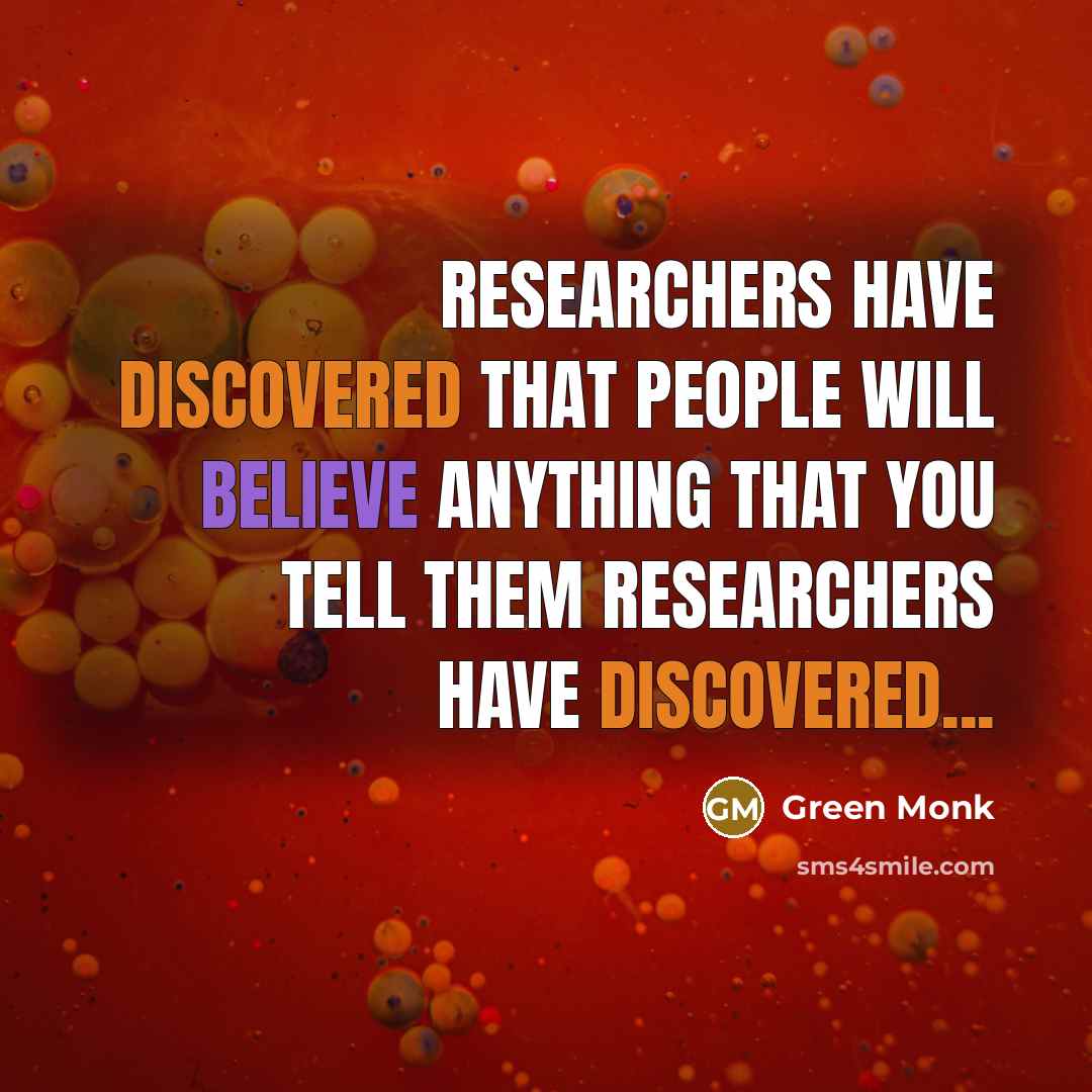 “Researchers have discovered that people will believe anything that you tell them researchers have discovered...” quote by Green Monk