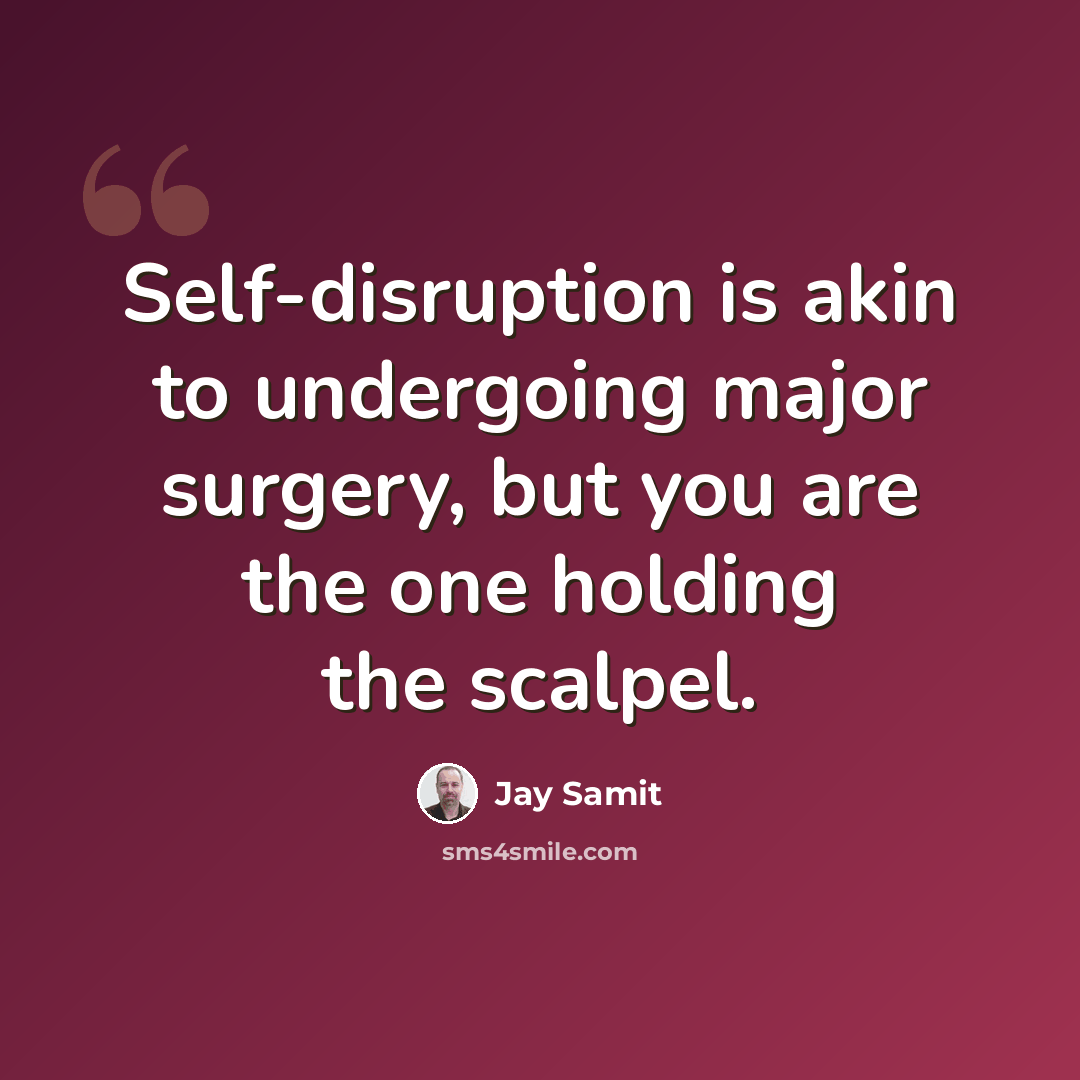 “Self-disruption is akin to undergoing major surgery, but you are the one holding the scalpel.” quote by Jay Samit