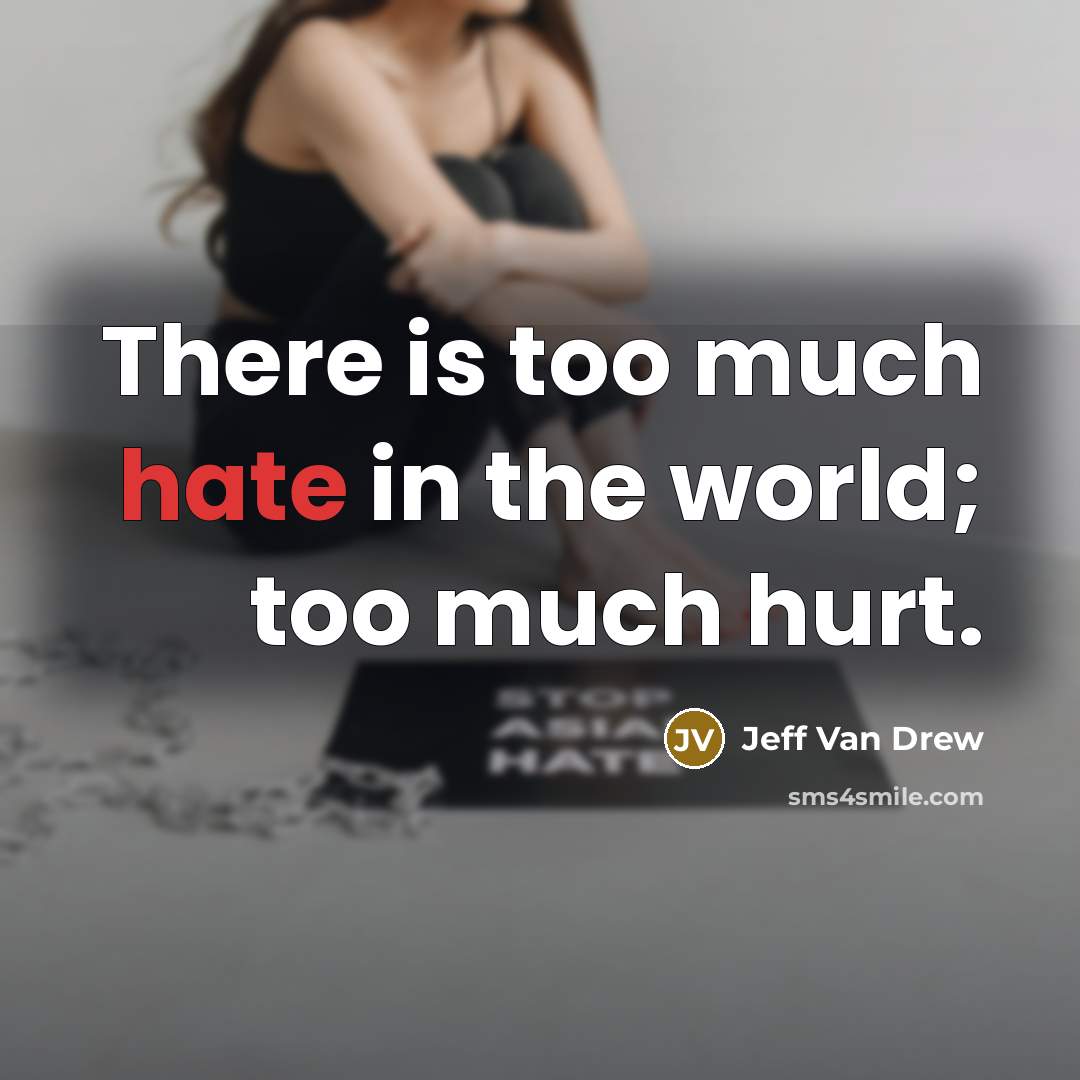 “There is too much hate in the world; too much hurt.” quote by Jeff Van Drew