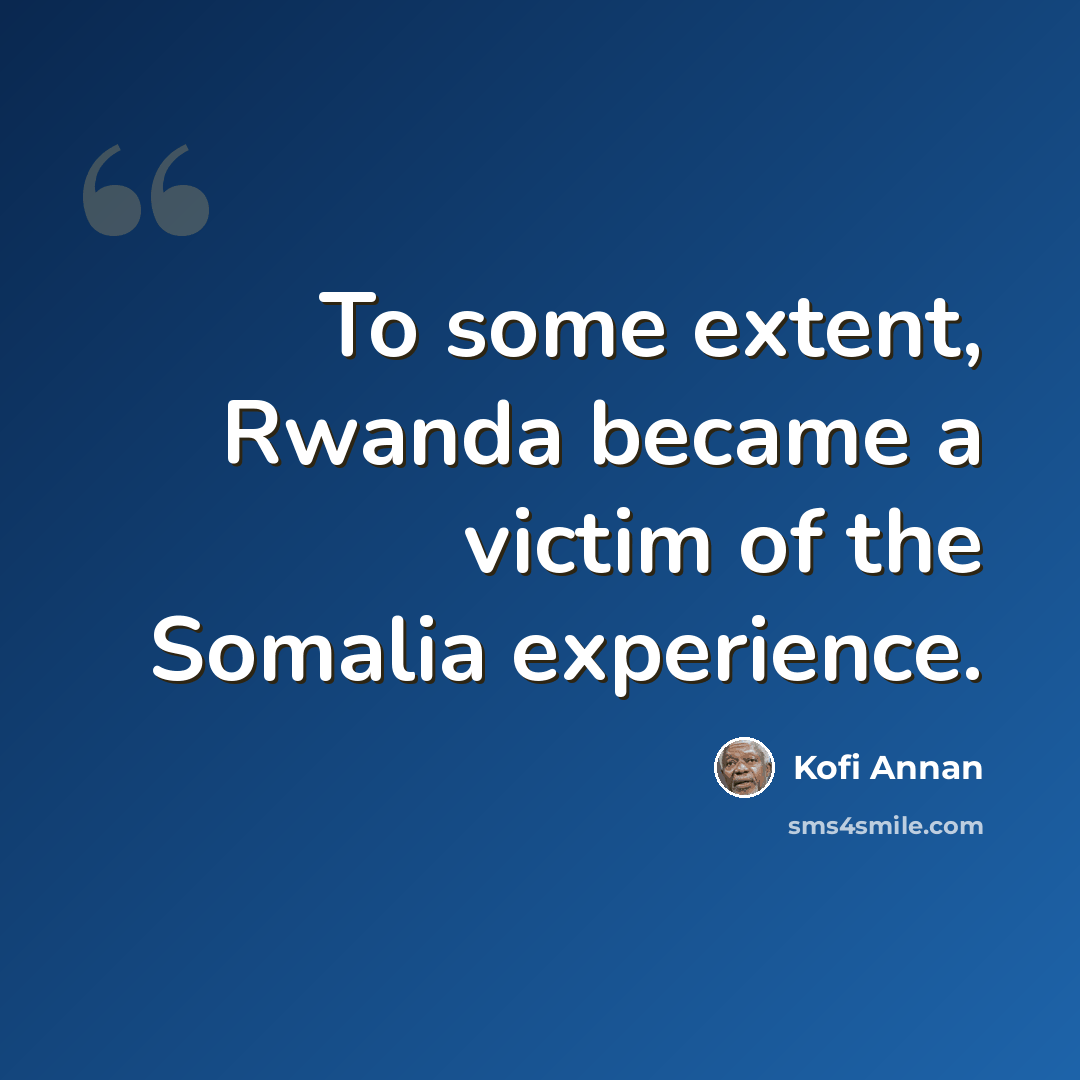 “To some extent, Rwanda became a victim of the Somalia experience.” quote by Kofi Annan