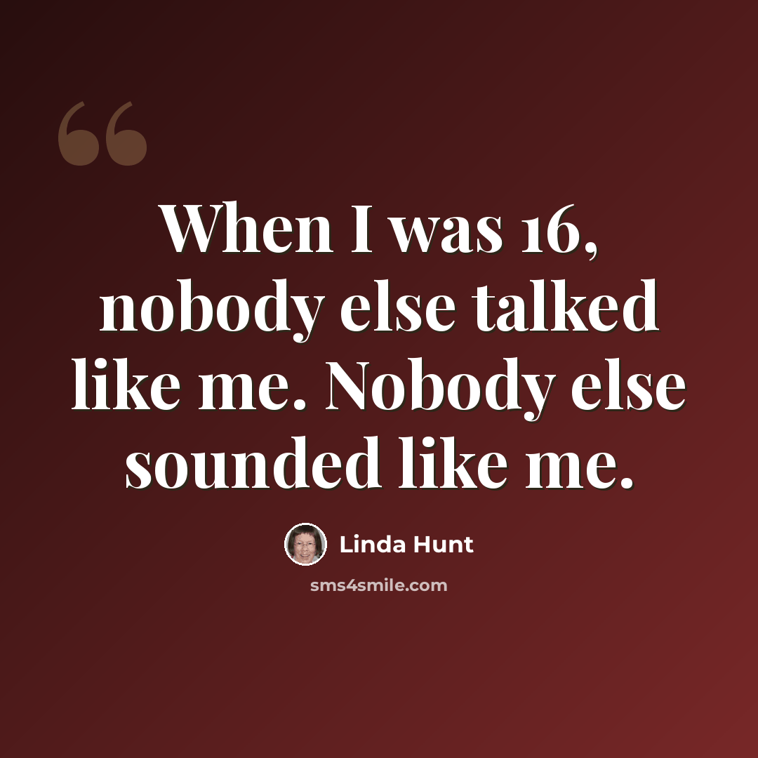 “When I was 16, nobody else talked like me. Nobody else sounded like me.” quote by Linda Hunt