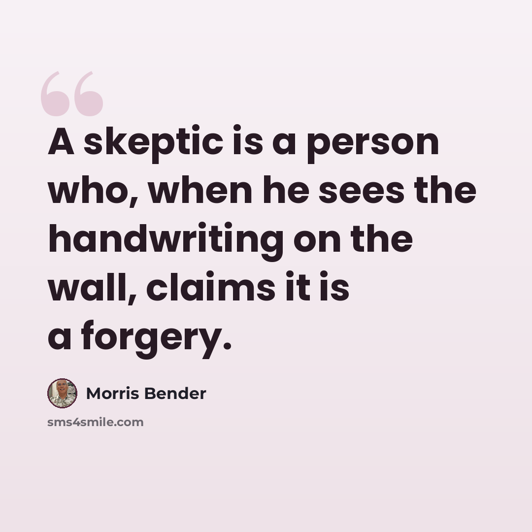 “A skeptic is a person who, when he sees the handwriting on the wall, claims it is a forgery.” quote by Morris Bender