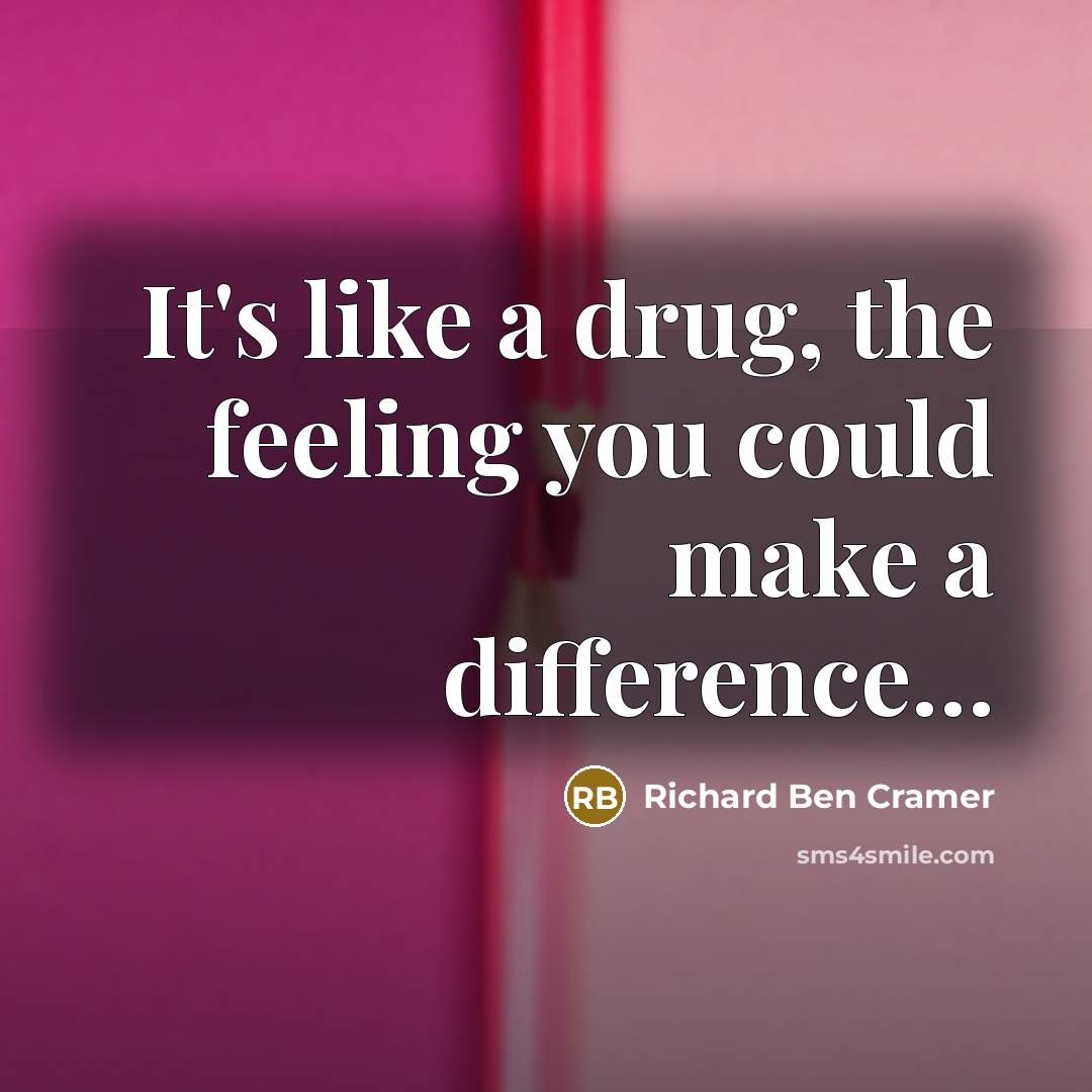 “It's like a drug, the feeling you could make a difference…” quote by Richard Ben Cramer