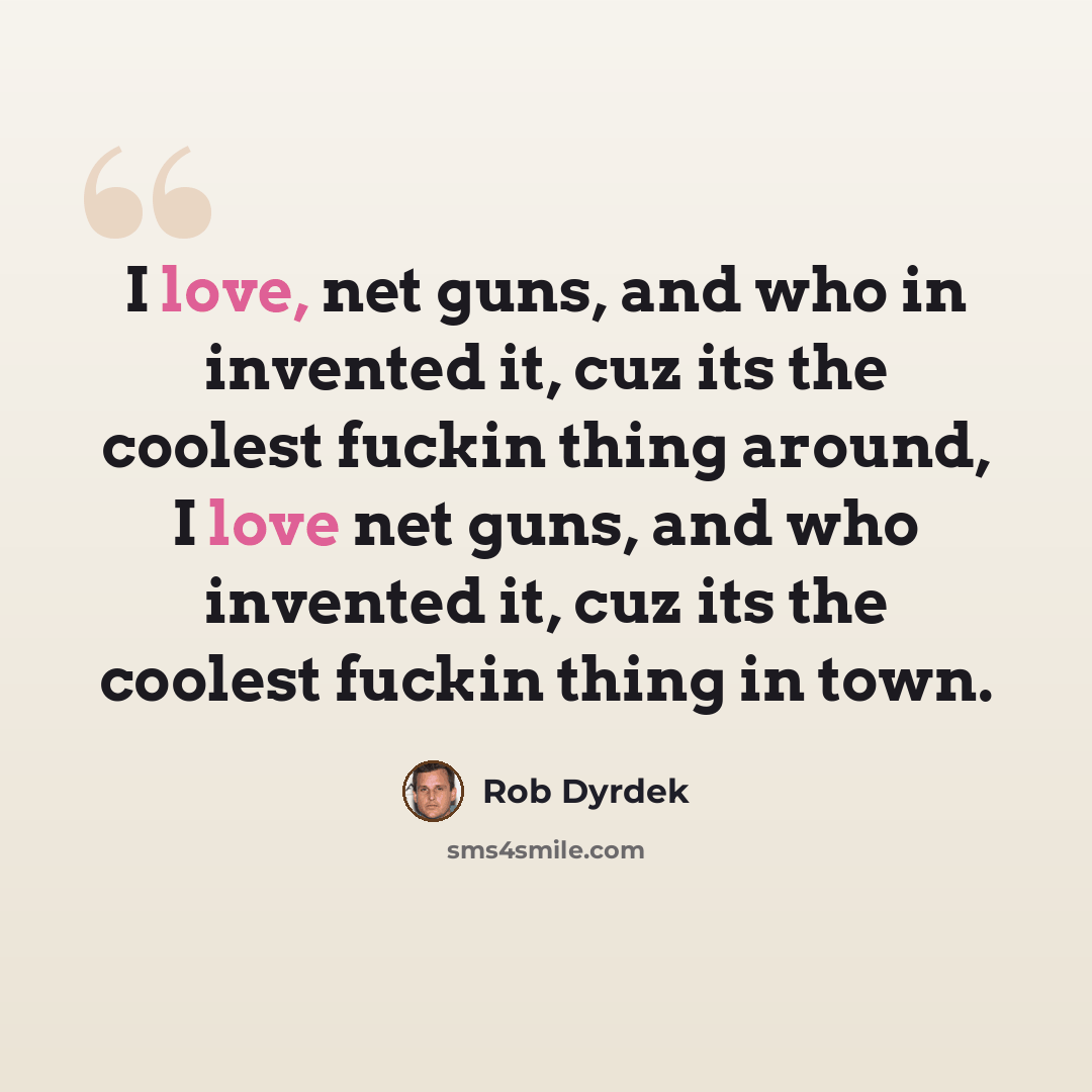 “I love, net guns, and who in invented it, cuz its the coolest fuckin thing around, I love net guns, and who invented it, cuz its the coolest fuckin thing in town.” quote by Rob Dyrdek
