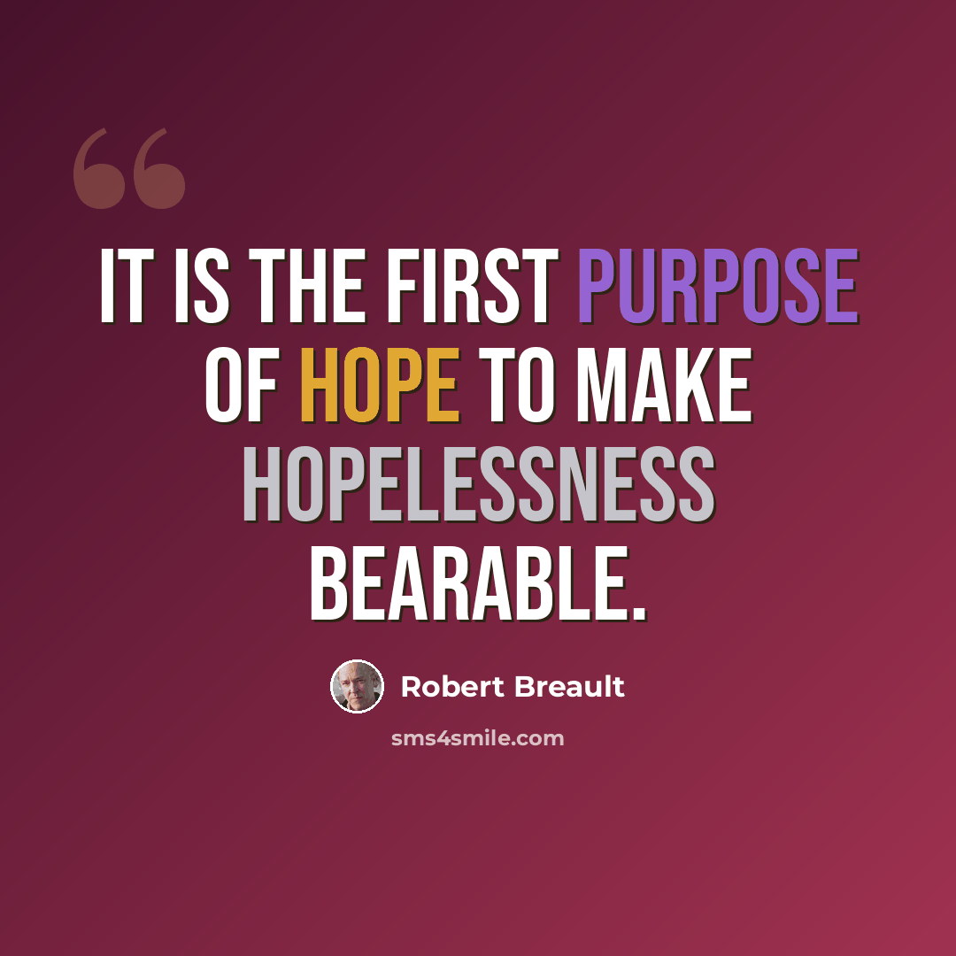 “It is the first purpose of hope to make hopelessness bearable.” quote by Robert Breault
