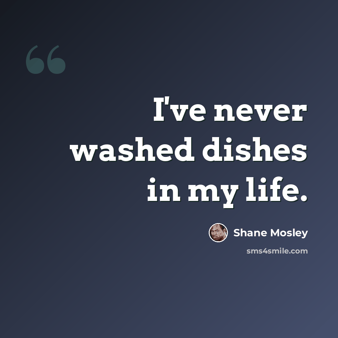 “I've never washed dishes in my life.” quote by Shane Mosley