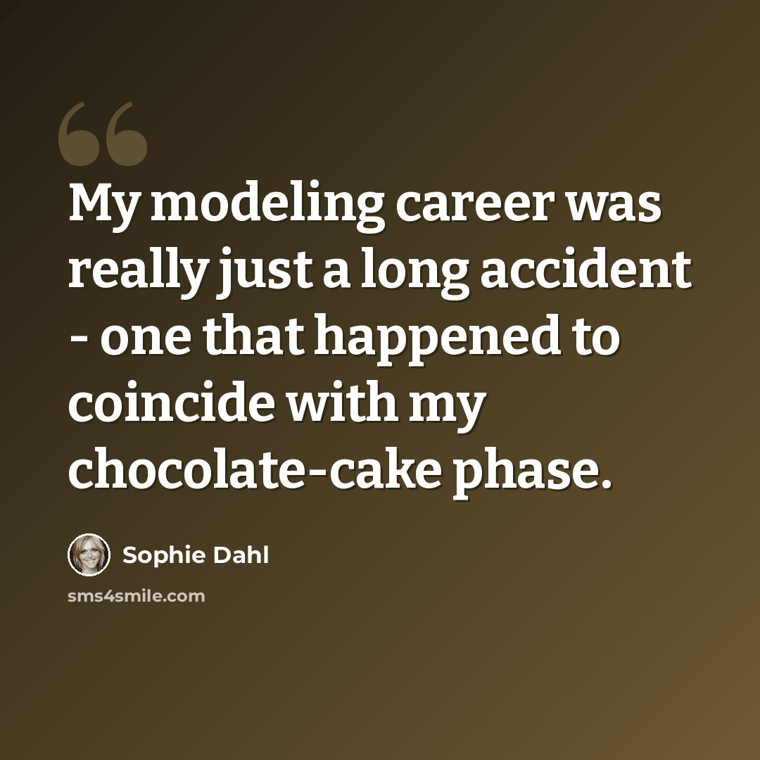 “My modeling career was really just a long accident - one that happened to coincide with my chocolate-cake phase.” quote by Sophie Dahl