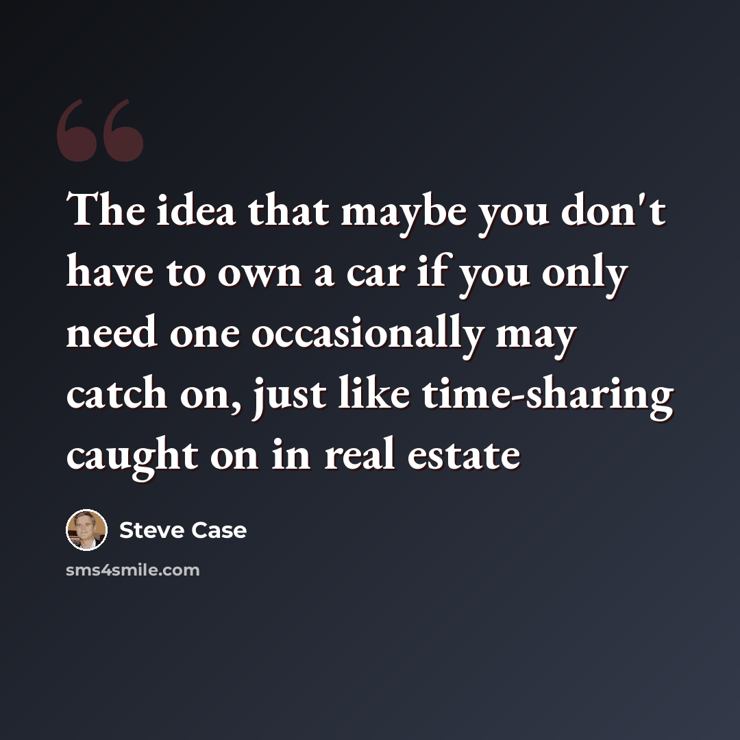 “The idea that maybe you don't have to own a car if you only need one occasionally may catch on, just like time-sharing caught on in real estate” quote by Steve Case